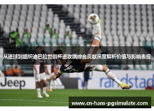 从进球到组织迪巴拉世俱杯进攻端综合贡献深度解析价值与影响表现 从进球到组织迪巴拉世俱杯进攻端综合贡献深度解析价值与影响表现