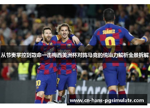 从节奏掌控到致命一击梅西美洲杯对阵马竞的统治力解析全景拆解 从节奏掌控到致命一击梅西美洲杯对阵马竞的统治力解析全景拆解