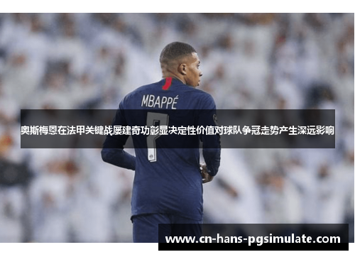 奥斯梅恩在法甲关键战屡建奇功彰显决定性价值对球队争冠走势产生深远影响 奥斯梅恩在法甲关键战屡建奇功彰显决定性价值对球队争冠走势产生深远影响