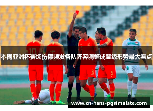 本周亚洲杯赛场伤停频发各队阵容调整成晋级形势最大看点 本周亚洲杯赛场伤停频发各队阵容调整成晋级形势最大看点