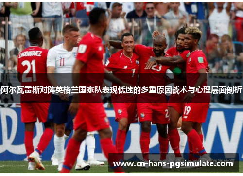 阿尔瓦雷斯对阵英格兰国家队表现低迷的多重原因战术与心理层面剖析 阿尔瓦雷斯对阵英格兰国家队表现低迷的多重原因战术与心理层面剖析