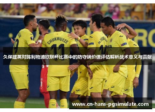 久保建英对阵利物浦欧联杯比赛中的防守端价值评估解析战术意义与贡献 久保建英对阵利物浦欧联杯比赛中的防守端价值评估解析战术意义与贡献