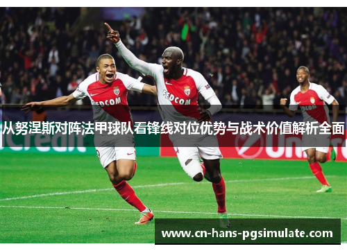 从努涅斯对阵法甲球队看锋线对位优势与战术价值解析全面 从努涅斯对阵法甲球队看锋线对位优势与战术价值解析全面