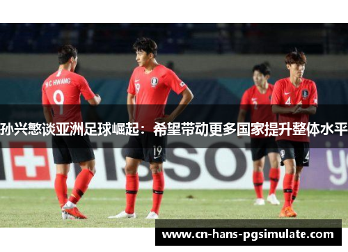 孙兴慜谈亚洲足球崛起：希望带动更多国家提升整体水平