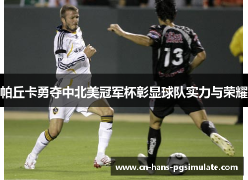 帕丘卡勇夺中北美冠军杯彰显球队实力与荣耀