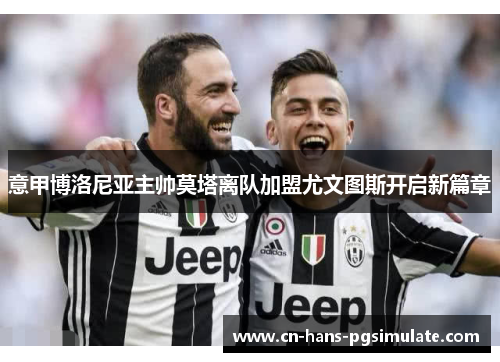 意甲博洛尼亚主帅莫塔离队加盟尤文图斯开启新篇章 意甲博洛尼亚主帅莫塔离队加盟尤文图斯开启新篇章