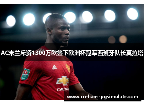 AC米兰斥资1300万欧签下欧洲杯冠军西班牙队长莫拉塔 AC米兰斥资1300万欧签下欧洲杯冠军西班牙队长莫拉塔