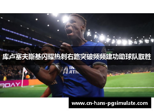 库卢塞夫斯基闪耀热刺右路突破频频建功助球队取胜