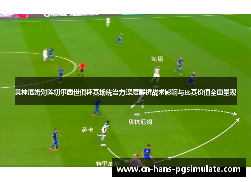 贝林厄姆对阵切尔西世俱杯赛场统治力深度解析战术影响与比赛价值全面呈现 贝林厄姆对阵切尔西世俱杯赛场统治力深度解析战术影响与比赛价值全面呈现