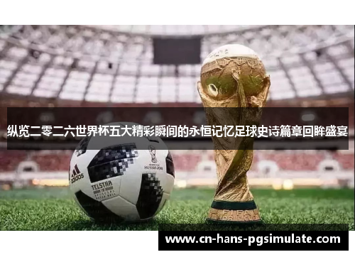纵览二零二六世界杯五大精彩瞬间的永恒记忆足球史诗篇章回眸盛宴