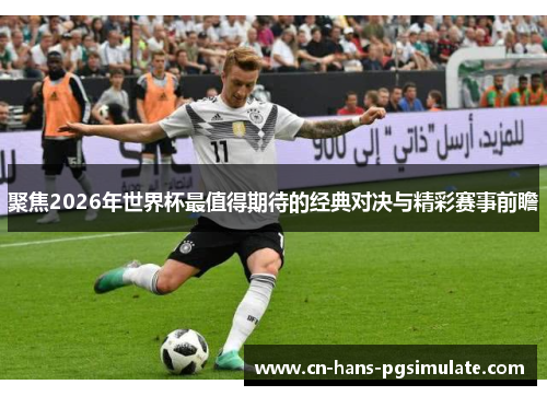 聚焦2026年世界杯最值得期待的经典对决与精彩赛事前瞻 聚焦2026年世界杯最值得期待的经典对决与精彩赛事前瞻