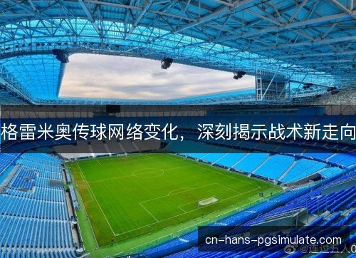 格雷米奥传球网络变化，深刻揭示战术新走向